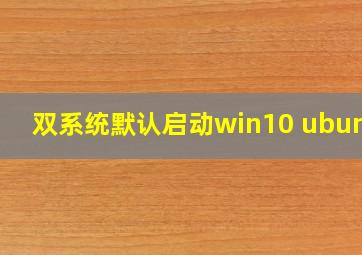 双系统默认启动win10 ubuntu